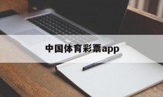 中国体育彩票app(中国体育彩票App是正规的吗)